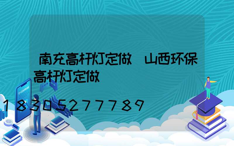 南充高杆灯定做(山西环保高杆灯定做)