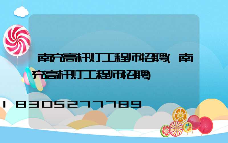 南充高杆灯工程师招聘(南充高杆灯工程师招聘)