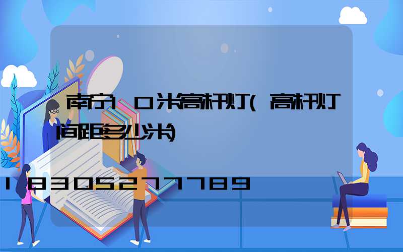 南宁10米高杆灯(高杆灯间距多少米)