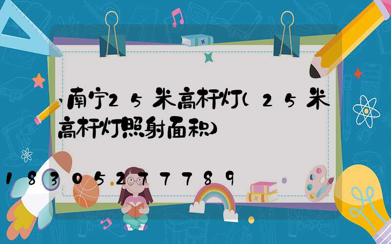 南宁25米高杆灯(25米高杆灯照射面积)