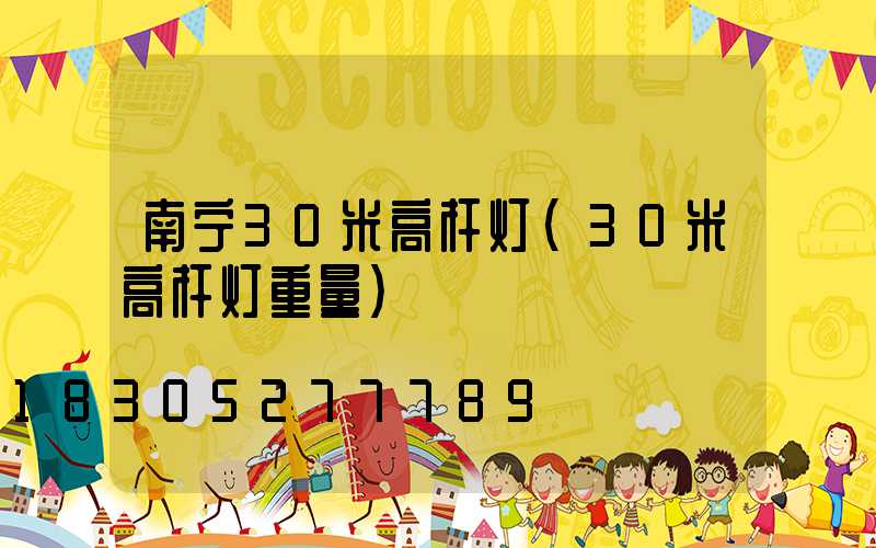 南宁30米高杆灯(30米高杆灯重量)