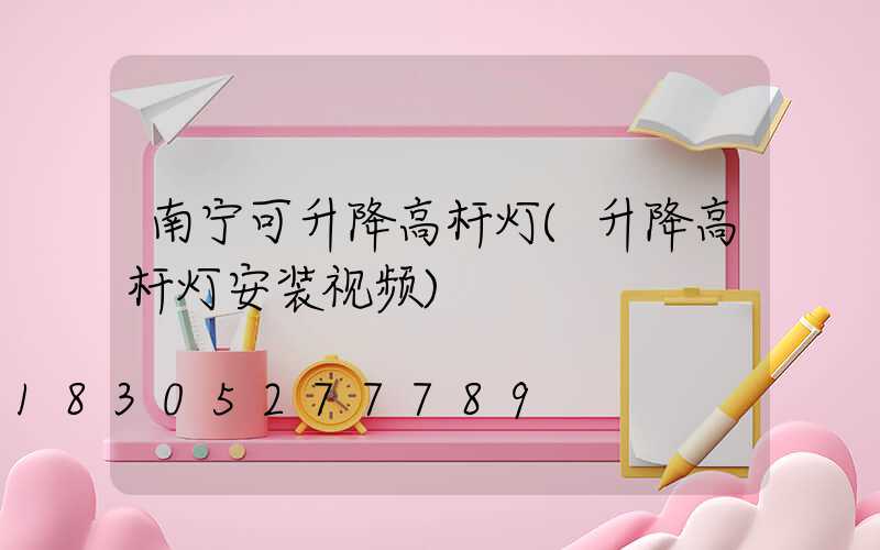 南宁可升降高杆灯(升降高杆灯安装视频)