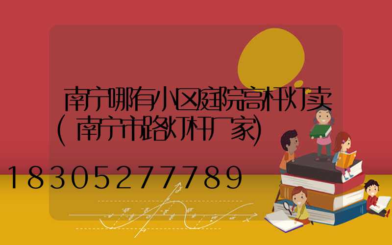 南宁哪有小区庭院高杆灯卖(南宁市路灯杆厂家)