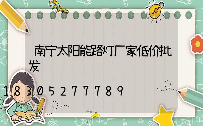 南宁太阳能路灯厂家低价批发