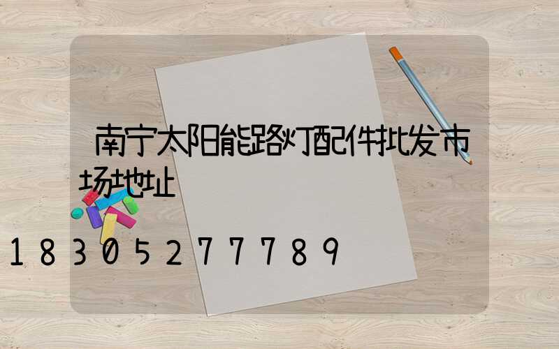 南宁太阳能路灯配件批发市场地址