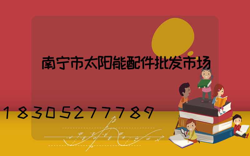 南宁市太阳能配件批发市场