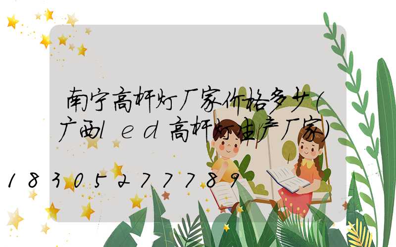 南宁高杆灯厂家价格多少(广西led高杆灯生产厂家)