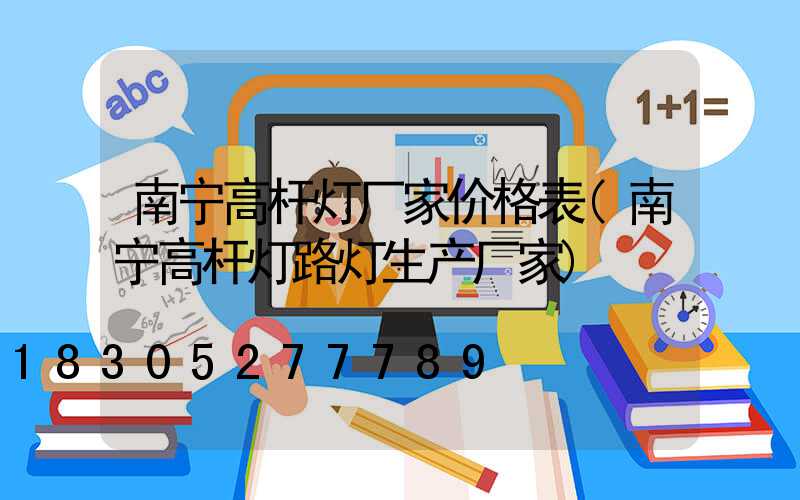 南宁高杆灯厂家价格表(南宁高杆灯路灯生产厂家)