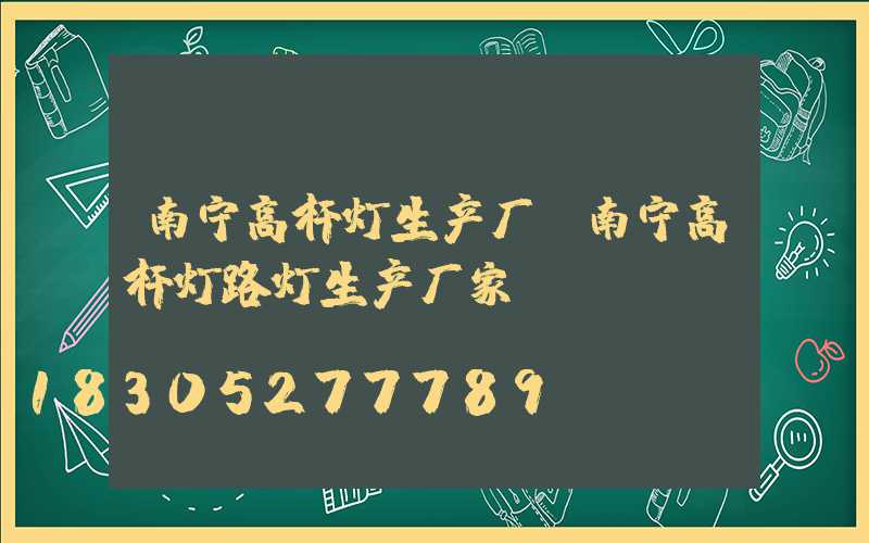南宁高杆灯生产厂(南宁高杆灯路灯生产厂家)