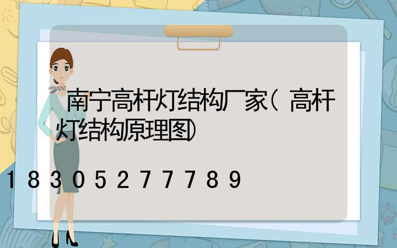 南宁高杆灯结构厂家(高杆灯结构原理图)
