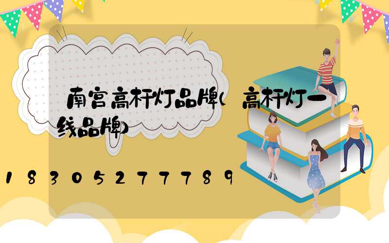 南宫高杆灯品牌(高杆灯一线品牌)