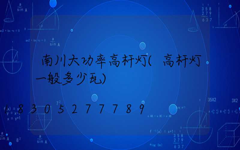 南川大功率高杆灯(高杆灯一般多少瓦)
