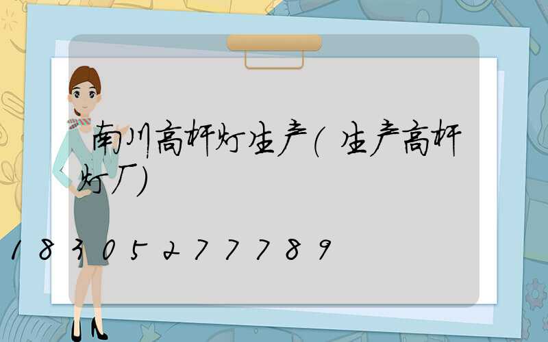 南川高杆灯生产(生产高杆灯厂)