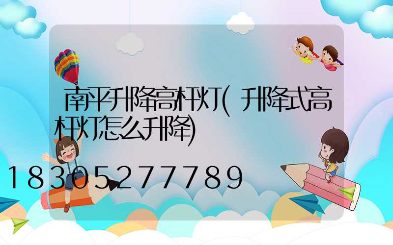 南平升降高杆灯(升降式高杆灯怎么升降)