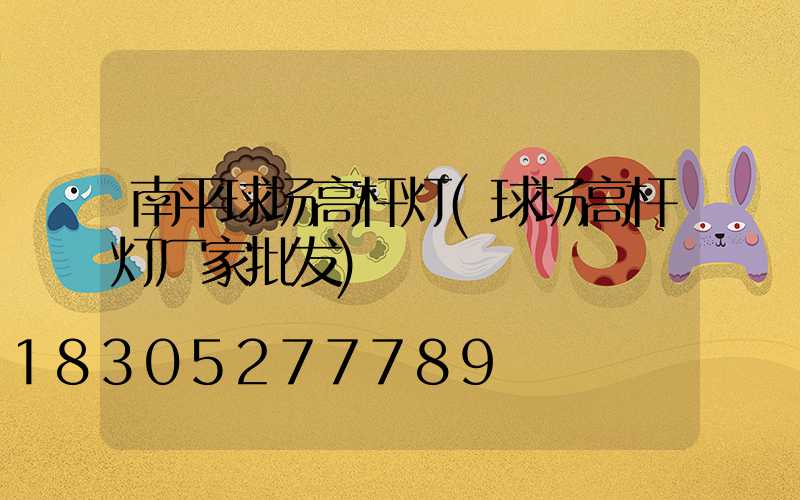 南平球场高杆灯(球场高杆灯厂家批发)