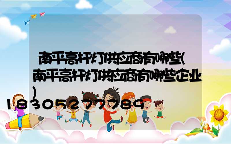 南平高杆灯供应商有哪些(南平高杆灯供应商有哪些企业)