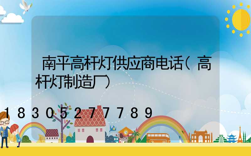 南平高杆灯供应商电话(高杆灯制造厂)