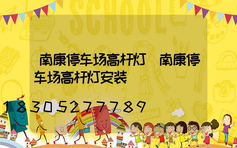 南康停车场高杆灯(南康停车场高杆灯安装)