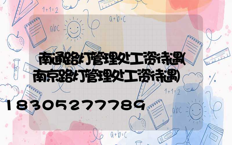 南通路灯管理处工资待遇(南京路灯管理处工资待遇)