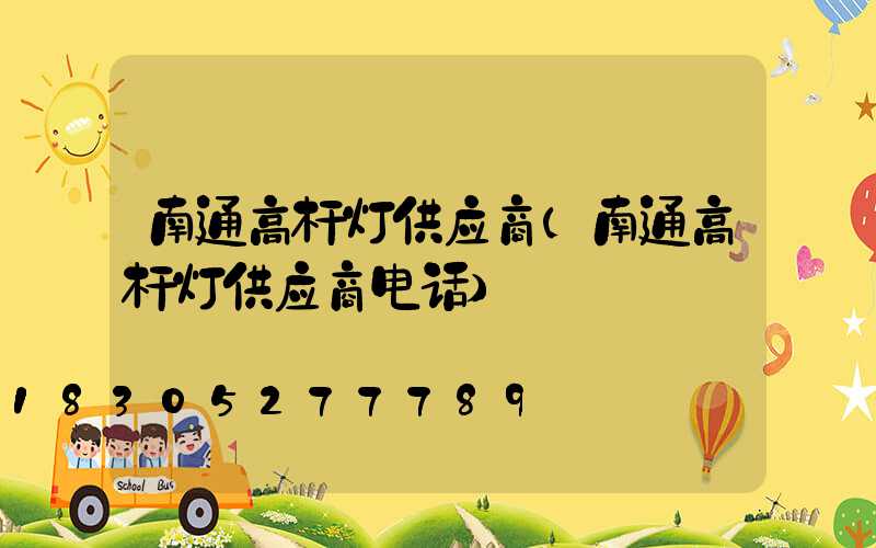 南通高杆灯供应商(南通高杆灯供应商电话)
