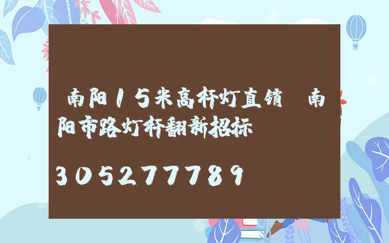 南阳15米高杆灯直销(南阳市路灯杆翻新招标)