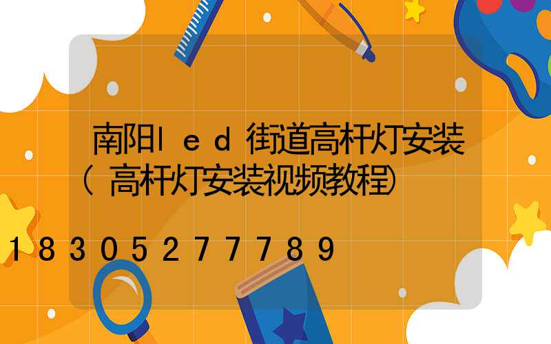 南阳led街道高杆灯安装(高杆灯安装视频教程)