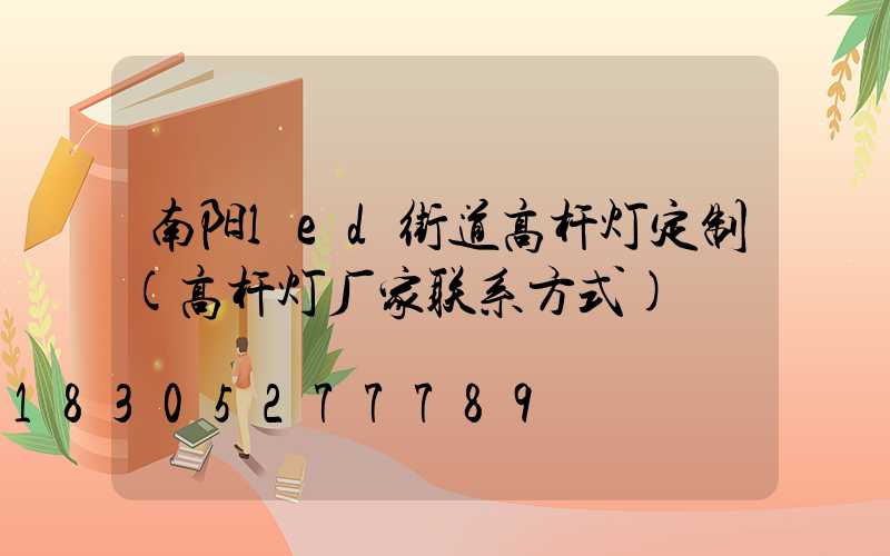 南阳led街道高杆灯定制(高杆灯厂家联系方式)