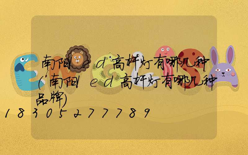 南阳led高杆灯有哪几种(南阳led高杆灯有哪几种品牌)