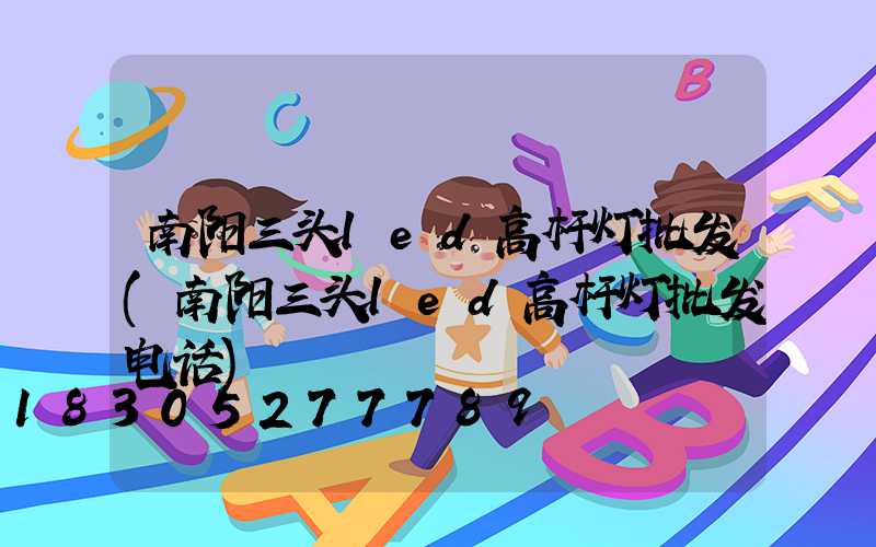 南阳三头led高杆灯批发(南阳三头led高杆灯批发电话)