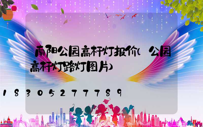 南阳公园高杆灯报价(公园高杆灯路灯图片)
