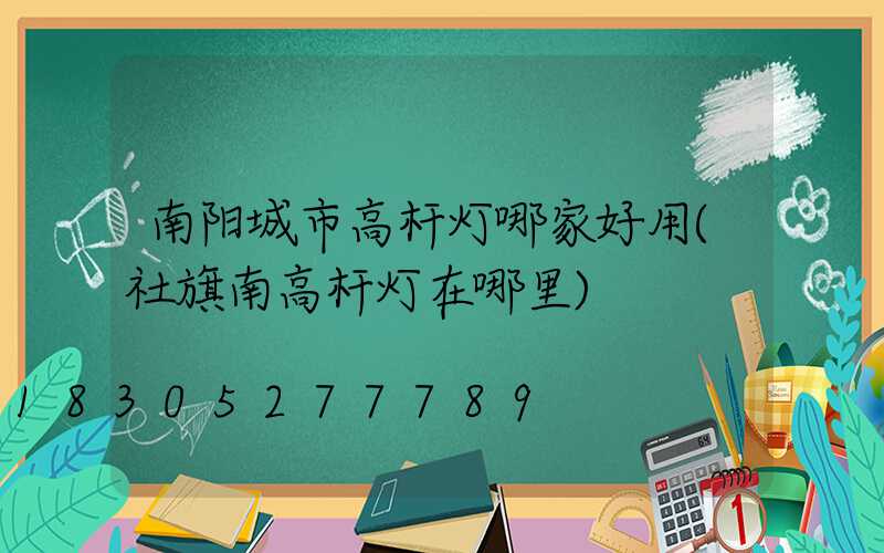 南阳城市高杆灯哪家好用(社旗南高杆灯在哪里)