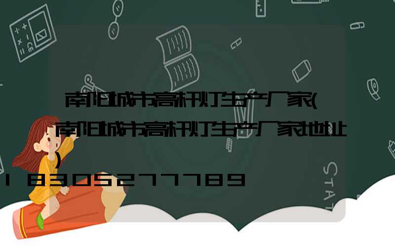 南阳城市高杆灯生产厂家(南阳城市高杆灯生产厂家地址)