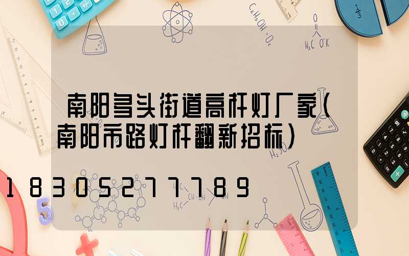 南阳多头街道高杆灯厂家(南阳市路灯杆翻新招标)