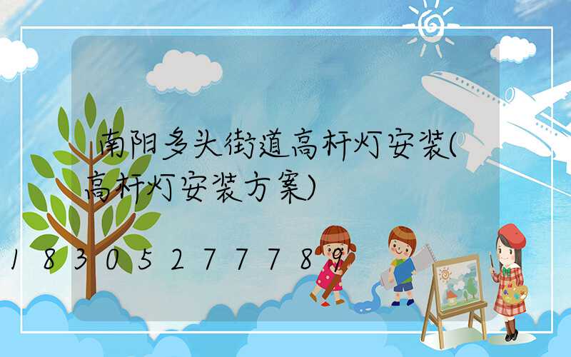 南阳多头街道高杆灯安装(高杆灯安装方案)