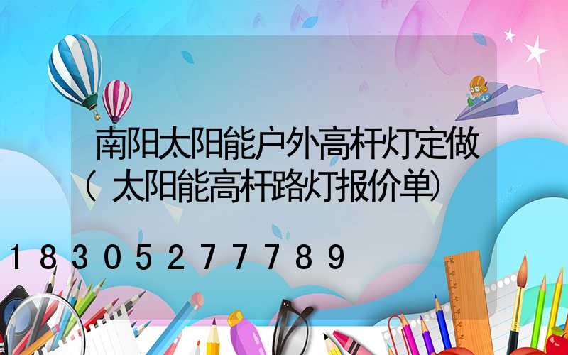 南阳太阳能户外高杆灯定做(太阳能高杆路灯报价单)