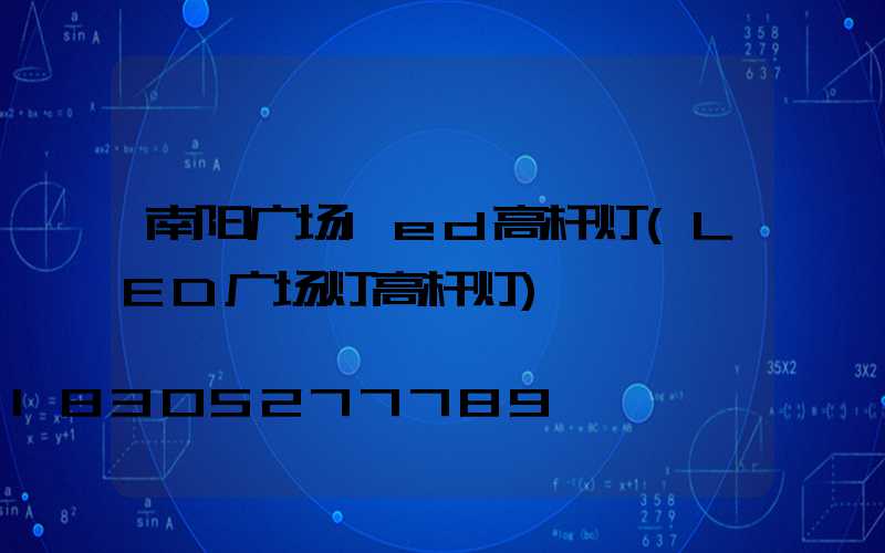 南阳广场led高杆灯(LED广场灯高杆灯)