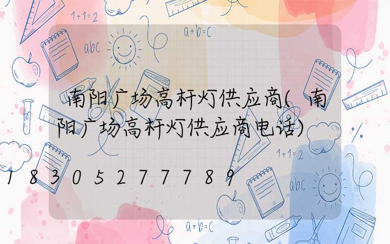 南阳广场高杆灯供应商(南阳广场高杆灯供应商电话)