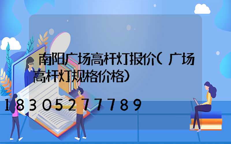 南阳广场高杆灯报价(广场高杆灯规格价格)