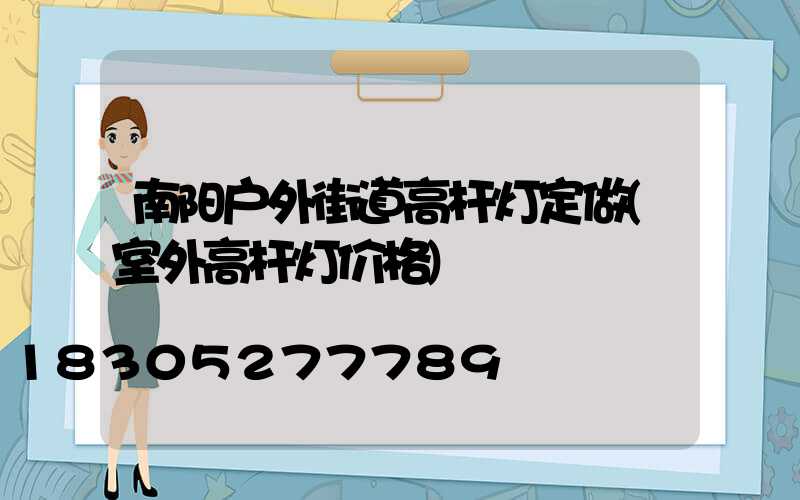 南阳户外街道高杆灯定做(室外高杆灯价格)