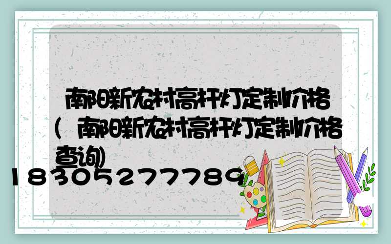 南阳新农村高杆灯定制价格(南阳新农村高杆灯定制价格查询)