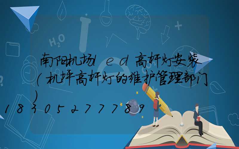 南阳机场led高杆灯安装(机坪高杆灯的维护管理部门)