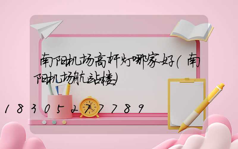 南阳机场高杆灯哪家好(南阳机场航站楼)