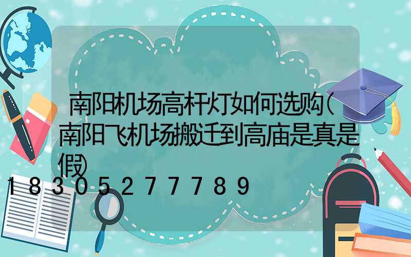 南阳机场高杆灯如何选购(南阳飞机场搬迁到高庙是真是假)