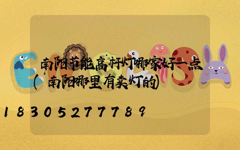 南阳节能高杆灯哪家好一点(南阳哪里有卖灯的)