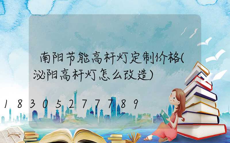 南阳节能高杆灯定制价格(泌阳高杆灯怎么改造)
