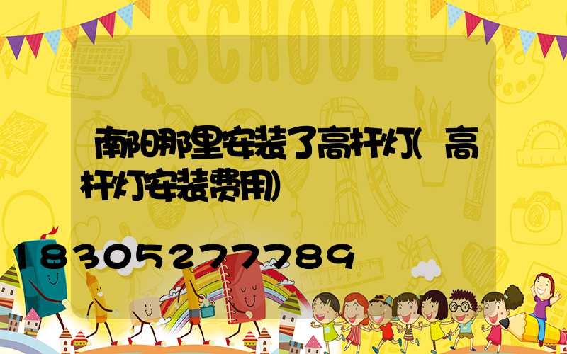 南阳那里安装了高杆灯(高杆灯安装费用)