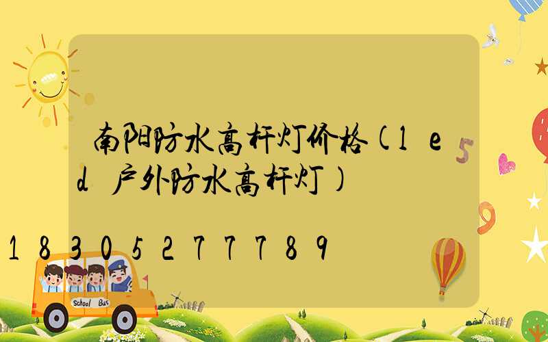 南阳防水高杆灯价格(led户外防水高杆灯)