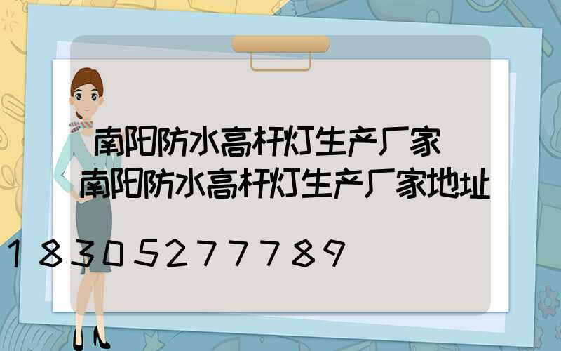 南阳防水高杆灯生产厂家(南阳防水高杆灯生产厂家地址)