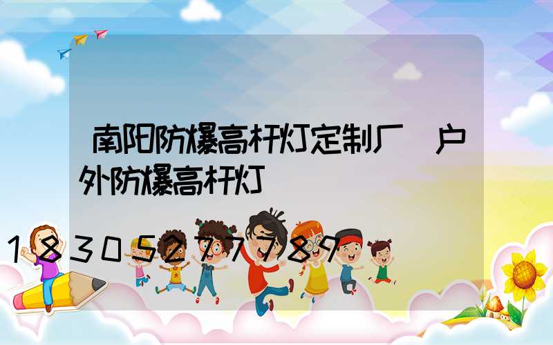 南阳防爆高杆灯定制厂(户外防爆高杆灯)