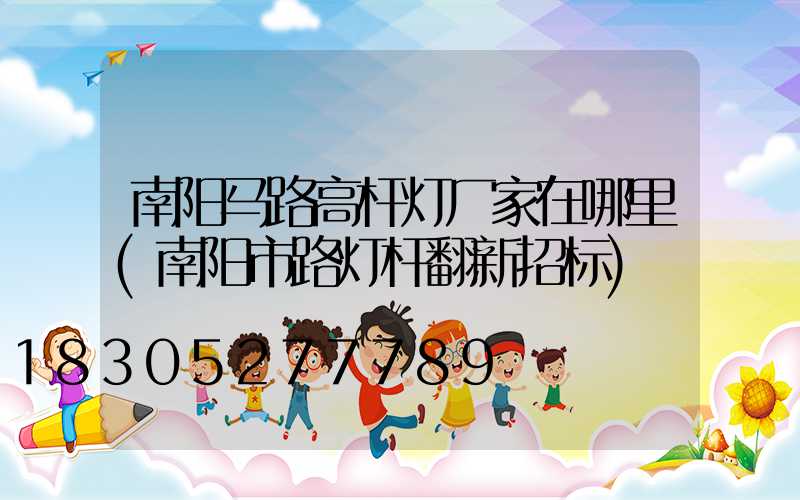 南阳马路高杆灯厂家在哪里(南阳市路灯杆翻新招标)